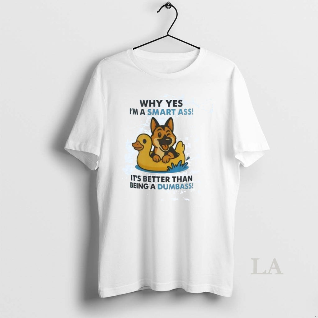 Original German Shepherd Why Yes Im A Smart Ass Its Better Than Being A Dumbass