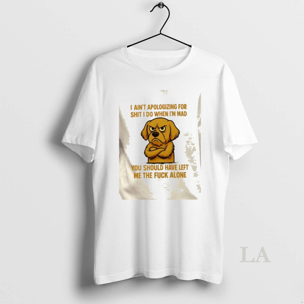 Original Golden Dog I Aint Apologizing For Shit I Do When Im Mad You Should