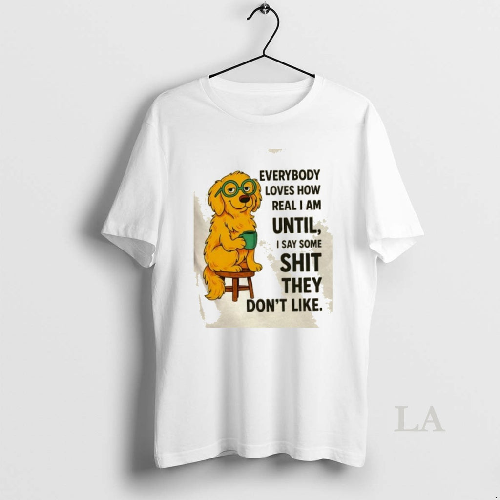 Original Golden Dog Everybody Loves How Real I Am Until I Say Some Shit They