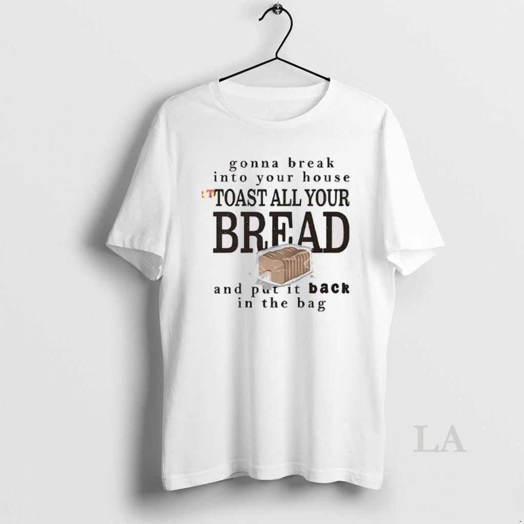 Original Gonna Break Into Your House Toast All Your Bread