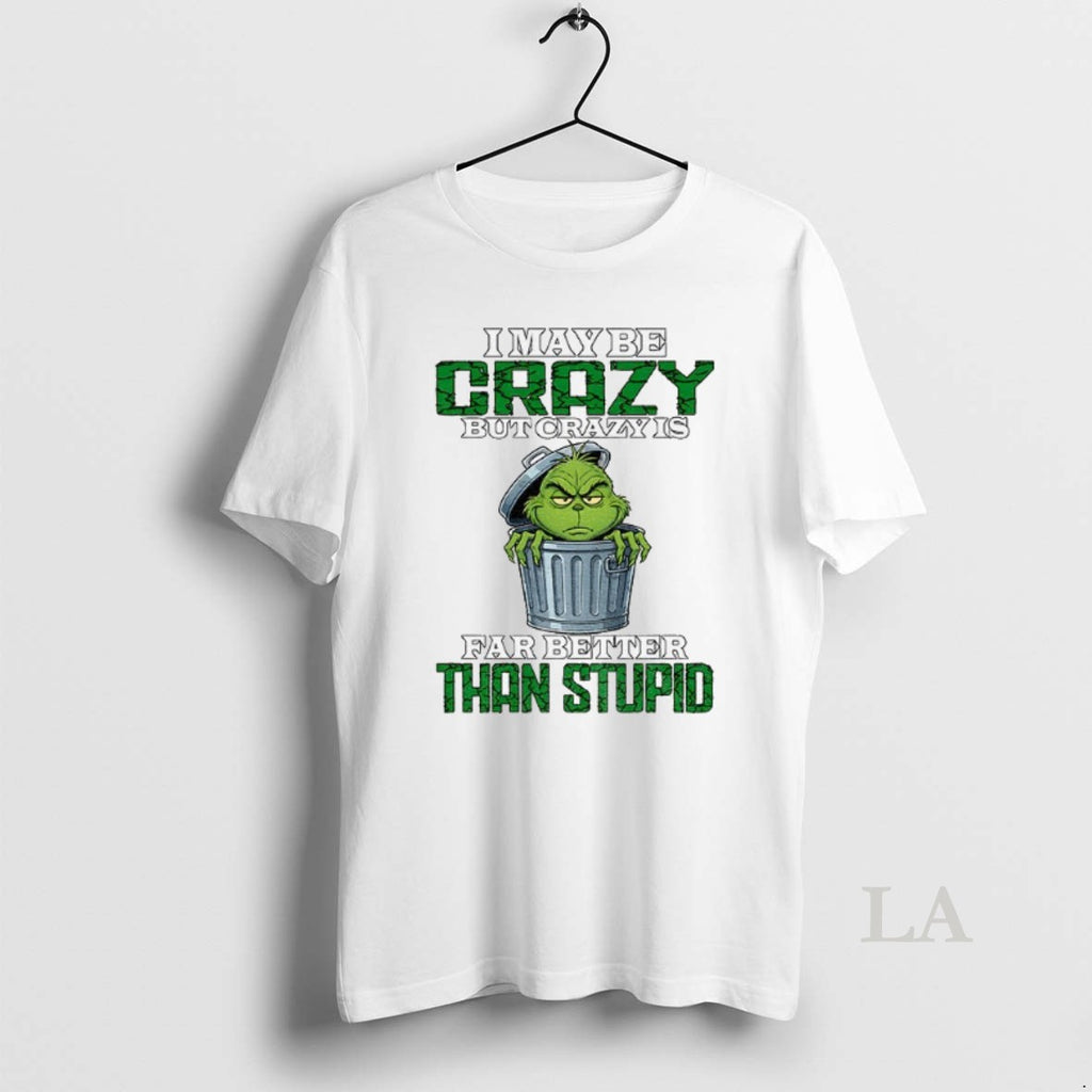 Original Grinch I May Be Crazy But Crazy Is Far Better Than Stupid Christmas