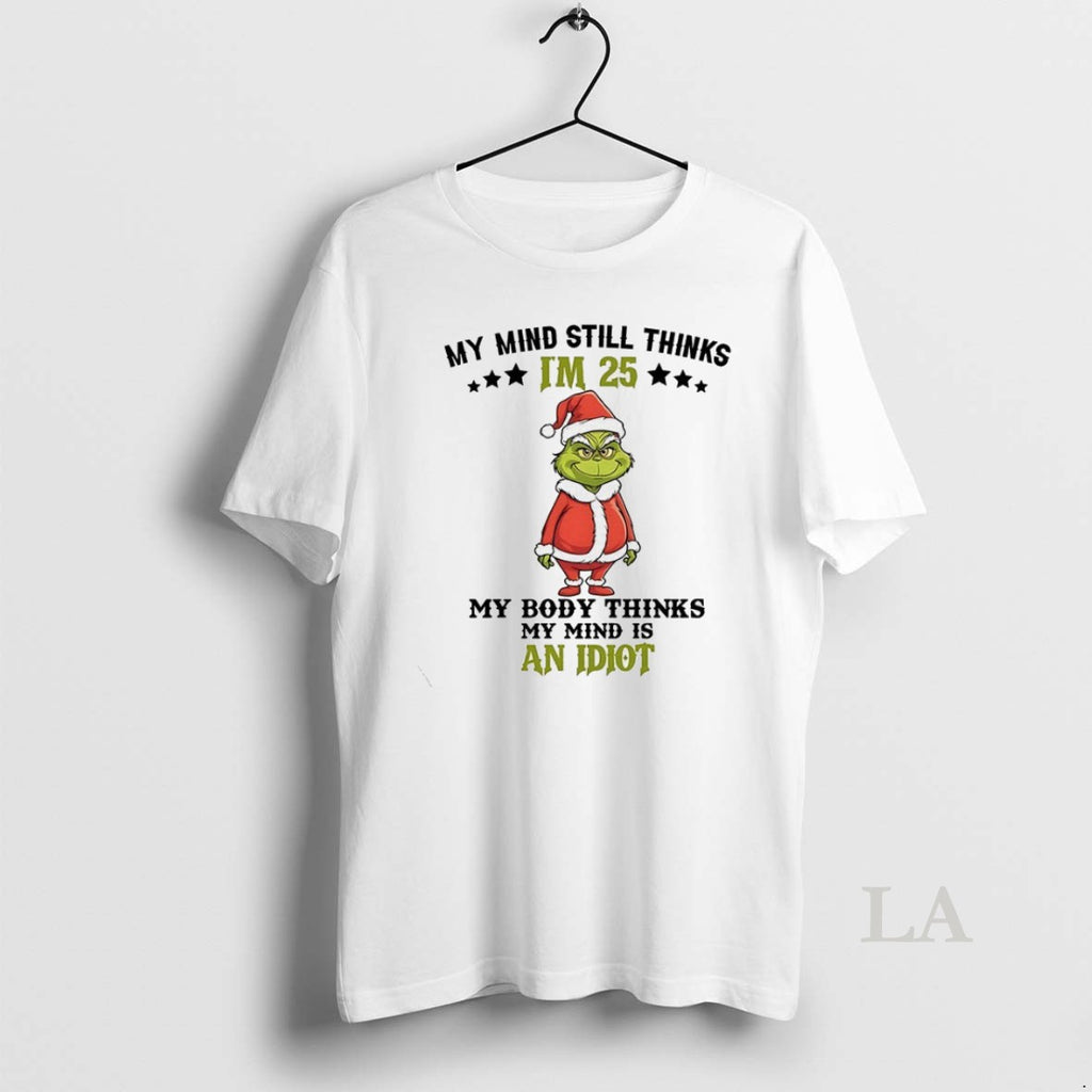 Original Grinch My Mind Still Im 25 Thinks My Body Thinks My Mind Is An
