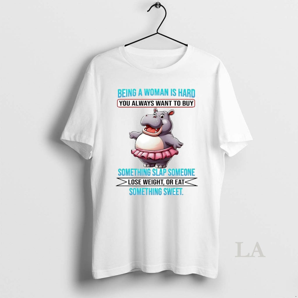 Original Hippo Being A Woman Is Hard You Always Want To Buy Lose Weight Or