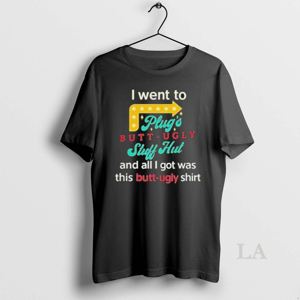 Original I Went To Plugs Butt Ugly Stuff Hut