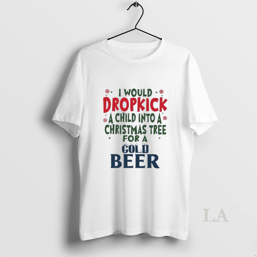 Original I Would Dropkick A Child Into A Christmas Tree For A Cold Beer