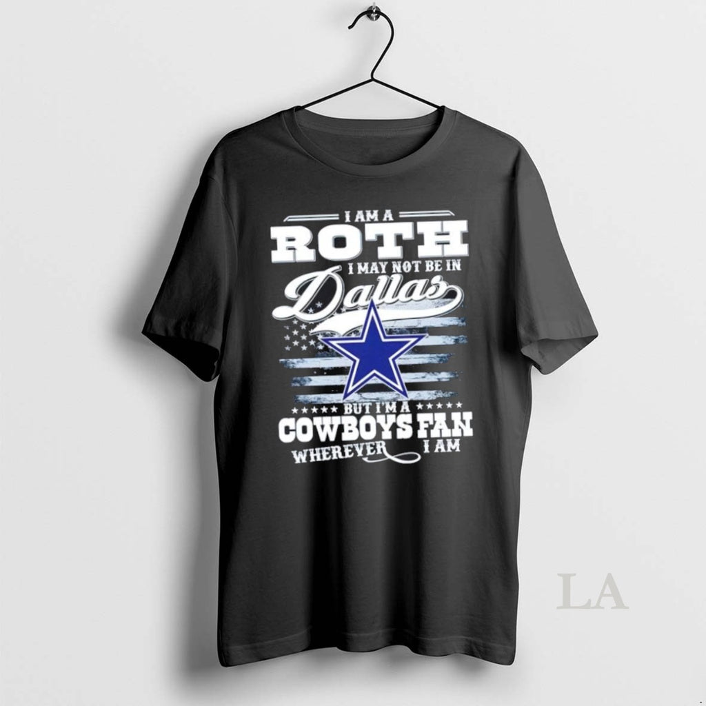 Original I Am A Roth I May Not Be In Dallas But Im A Cowboys