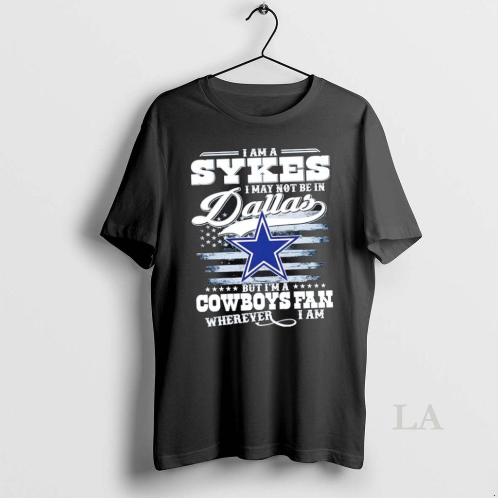 Original I Am A Sykes I May Not Be In Dallas But Im A Cowboys