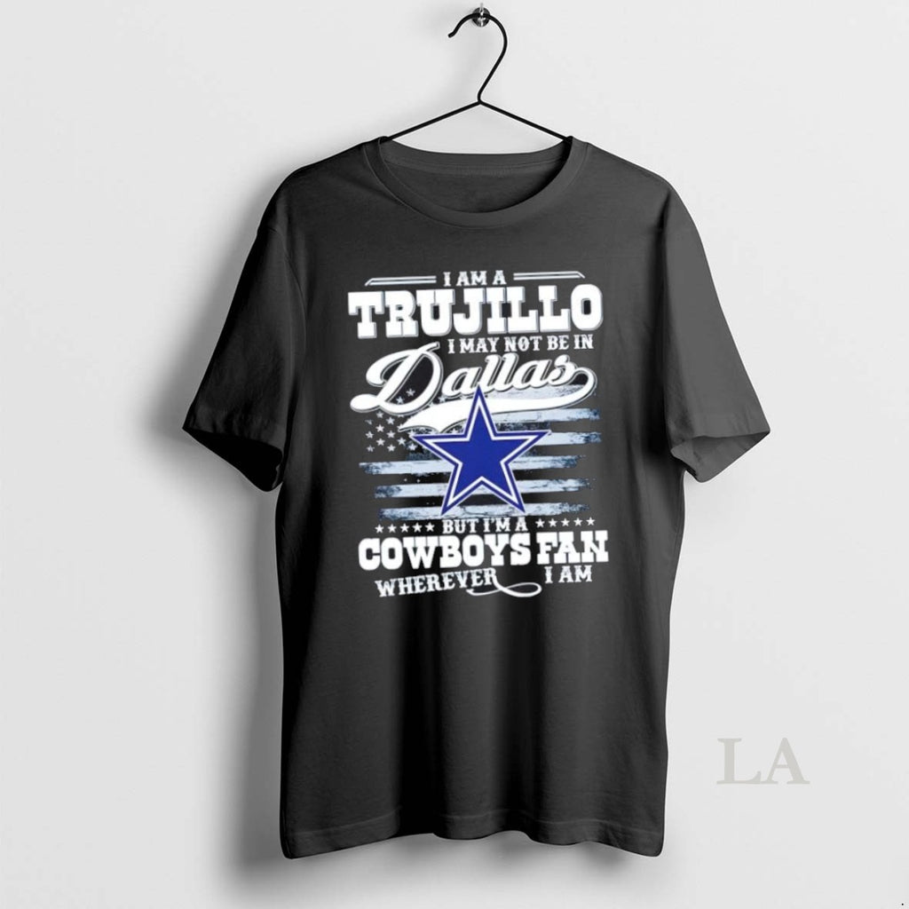 Original I Am A Trujillo I May Not Be In Dallas But Im A Cowboys