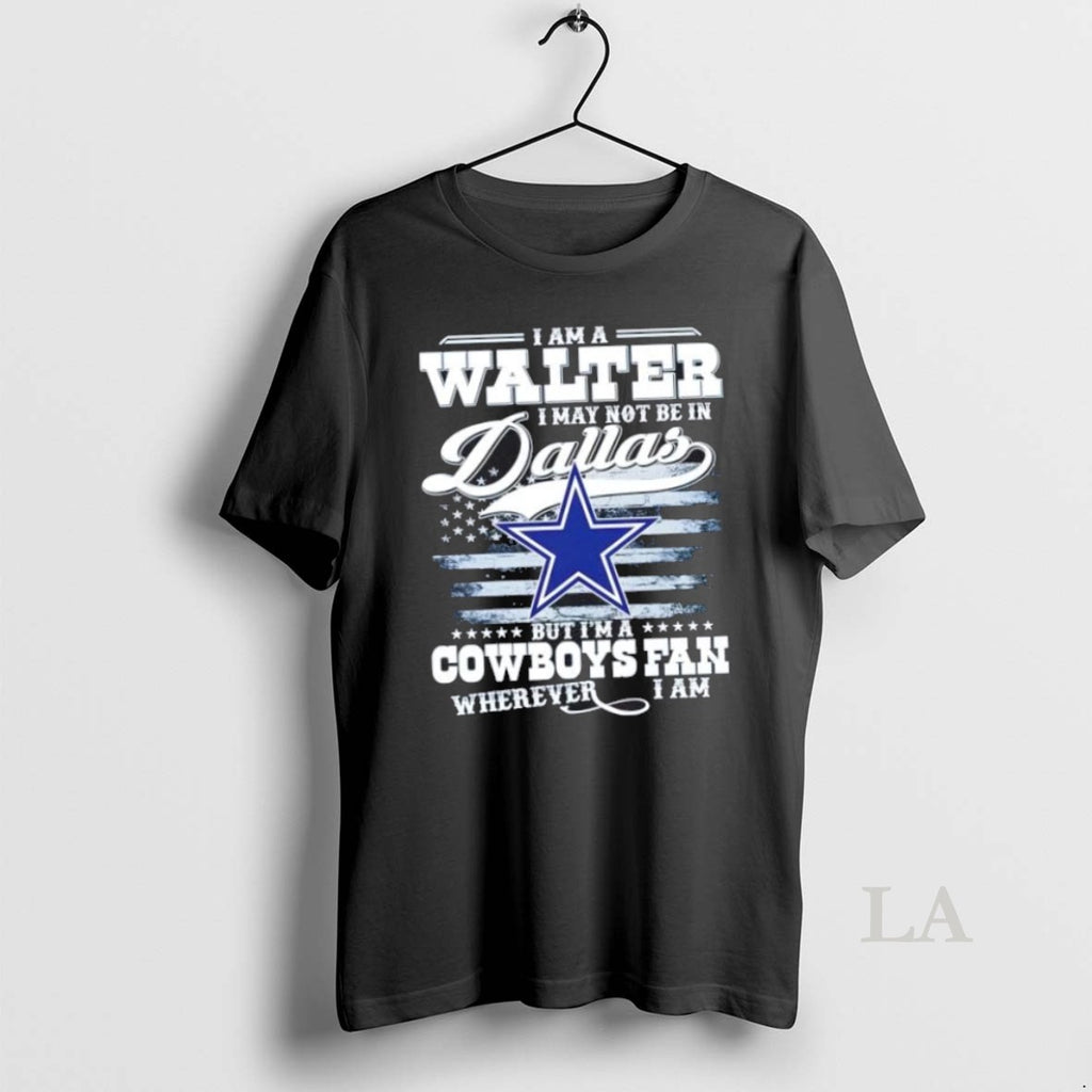 Original I Am A Walter I May Not Be In Dallas But Im A Cowboys
