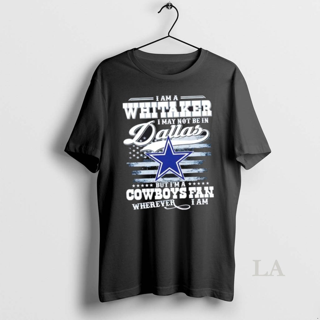 Original I Am A Whitaker I May Not Be In Dallas But Im A Cowboys