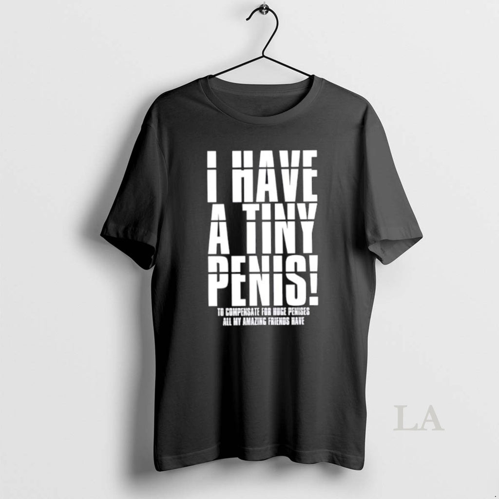 Original I Have A Tiny Penis To Compensate For Huge Penises