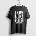 Original I Have A Tiny Penis To Compensate For Huge Penises