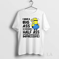 Original I Have Big Ass So Even When I Half Ass Something The Results Are
