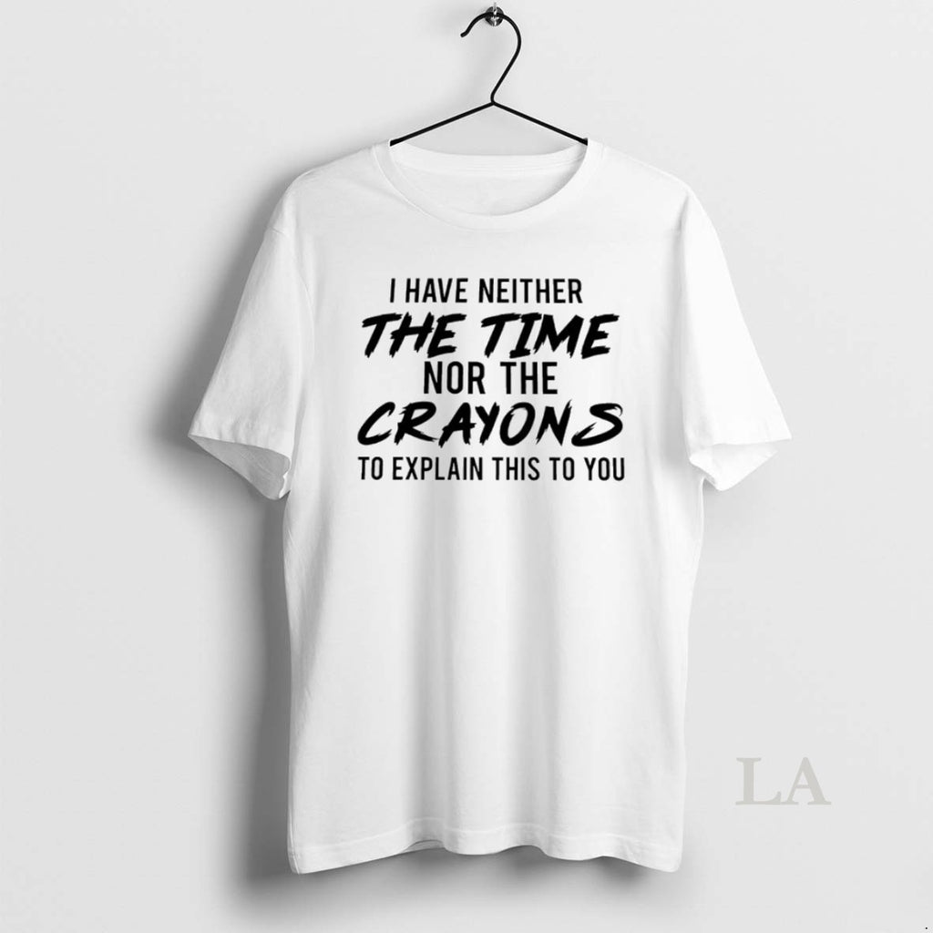 Original I Have Neither The Time Nor The Crayons To Explain This To You