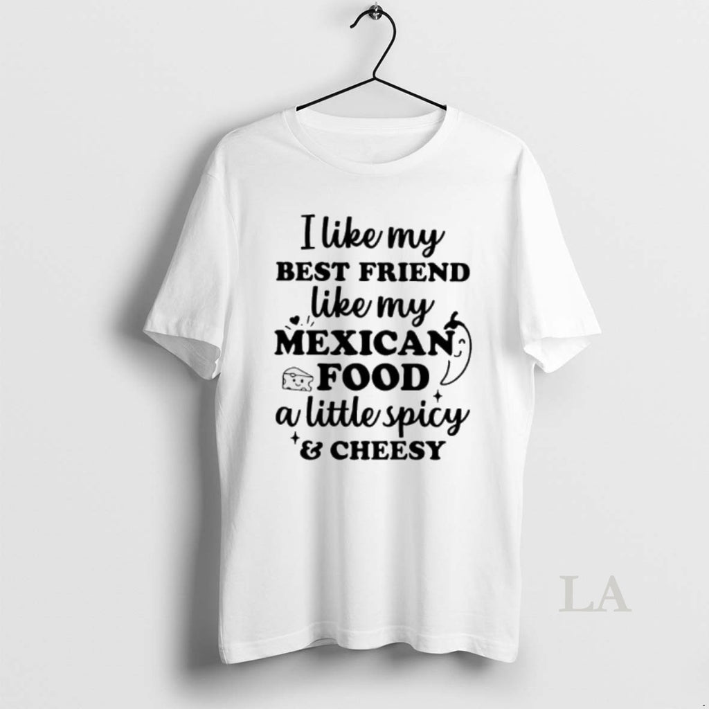 Original I Like My Best Friend Like My Mexican Food A Little Spicy And Cheesy
