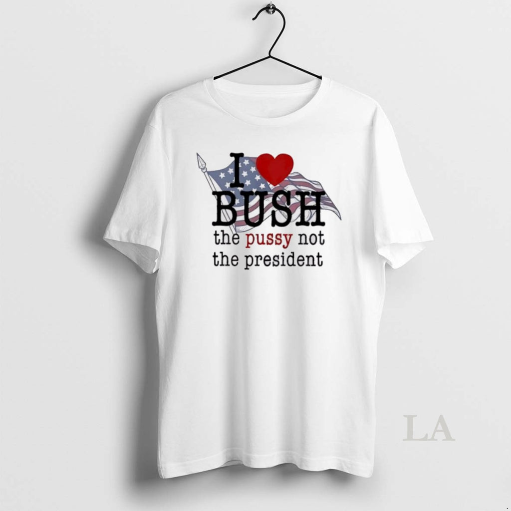 Original I Love Bush The Pussy Not The President