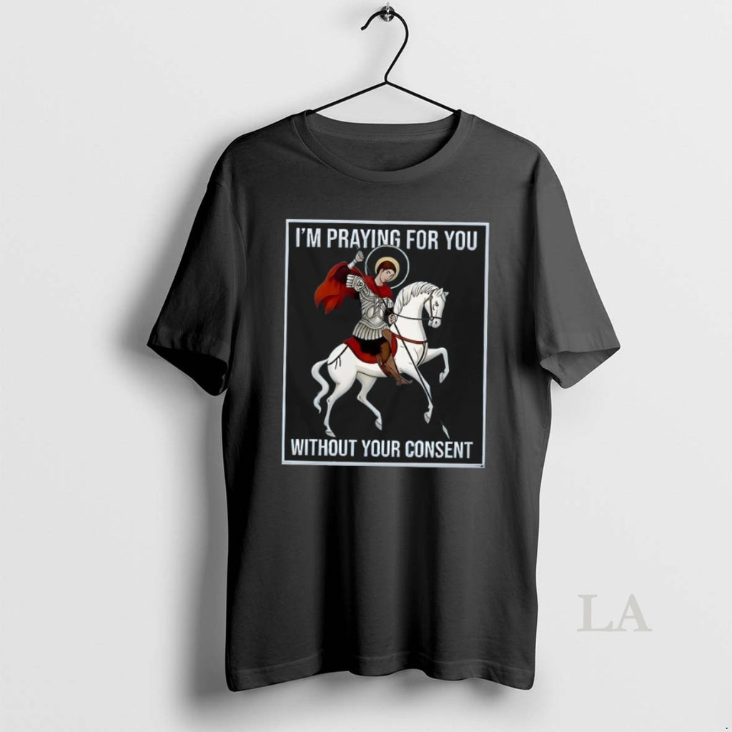 Original I_e2_80_99m Praying For You Without Your Consent Saint George Graphic