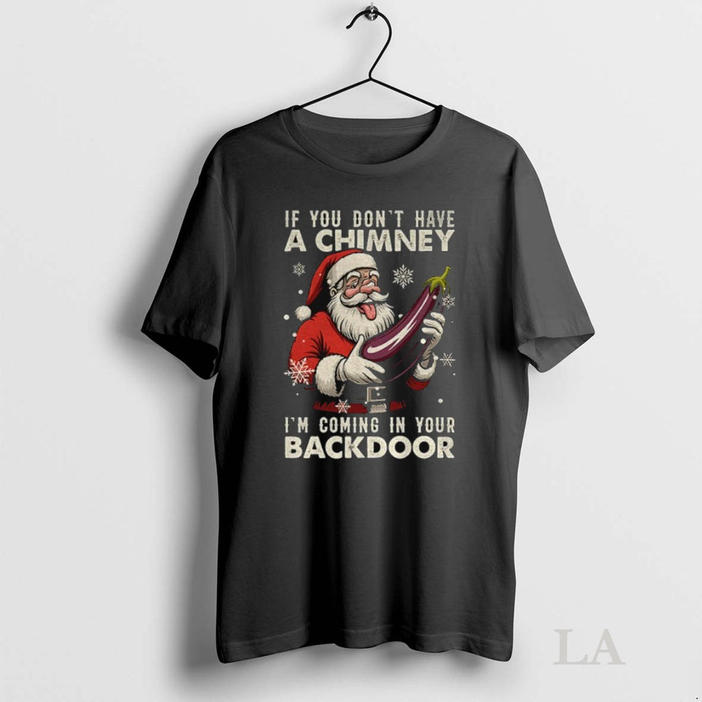 Original If You Dont Have A Chimney Im Coming In Your Backdoor Funny Santa Christmas