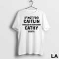 Original If Not For Caitlin I Would Never Know Cathy Exists