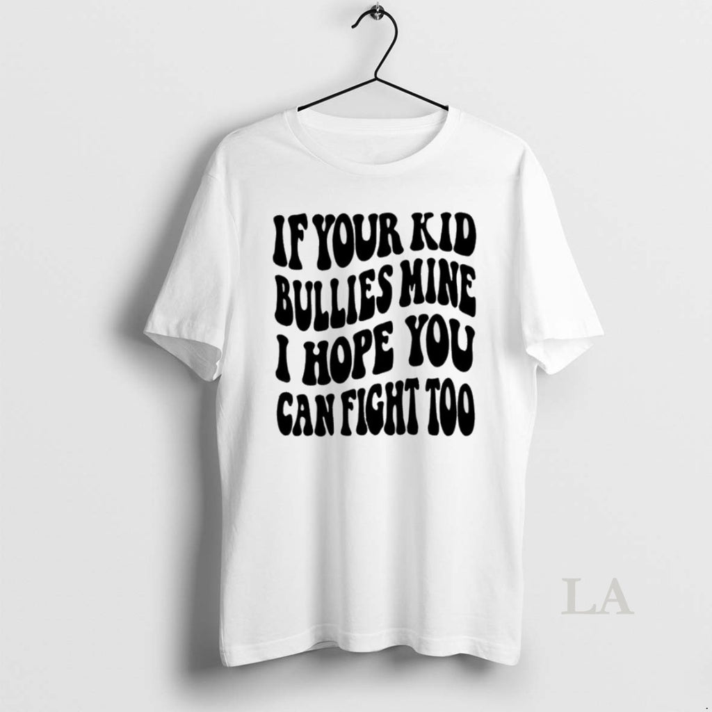 Original If Your Kid Bullies Mine I Hope You Can Fight Too
