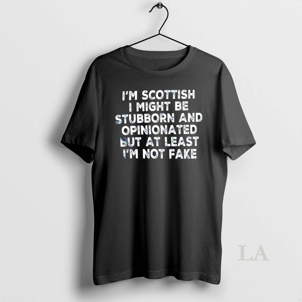 Original Im Scottish I Might Be Stubborn And Opinionated But At Least Im Not Fake