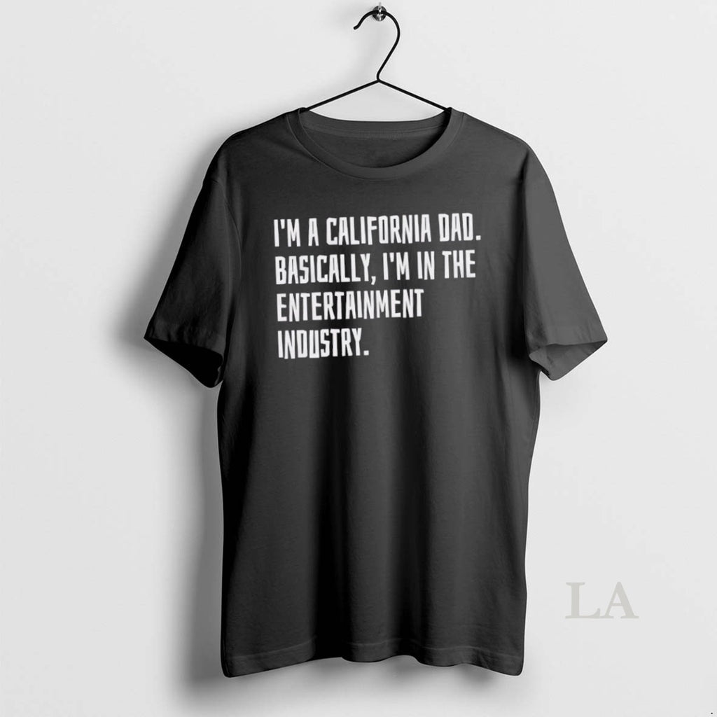 Original Im A California Dad Basically Im In The Entertainment Industry