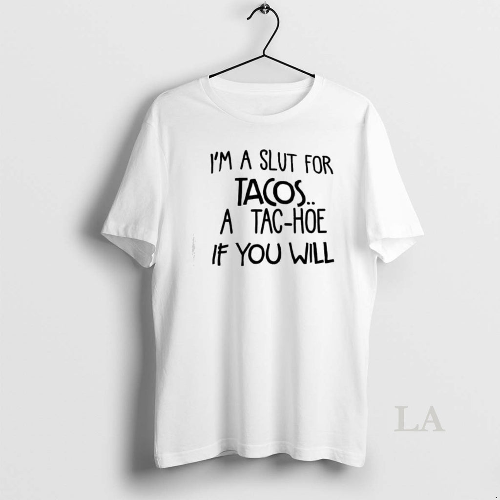Original Im A Slut For Tacos A Tac Hoe If You Will