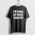 Original Im Gonna Go Finger Your Wife