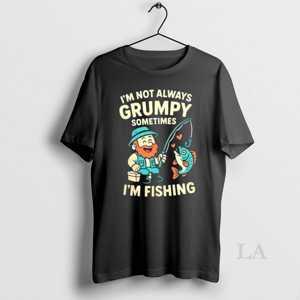 Original Im Not Always Grumpy Sometimes Im Fishing