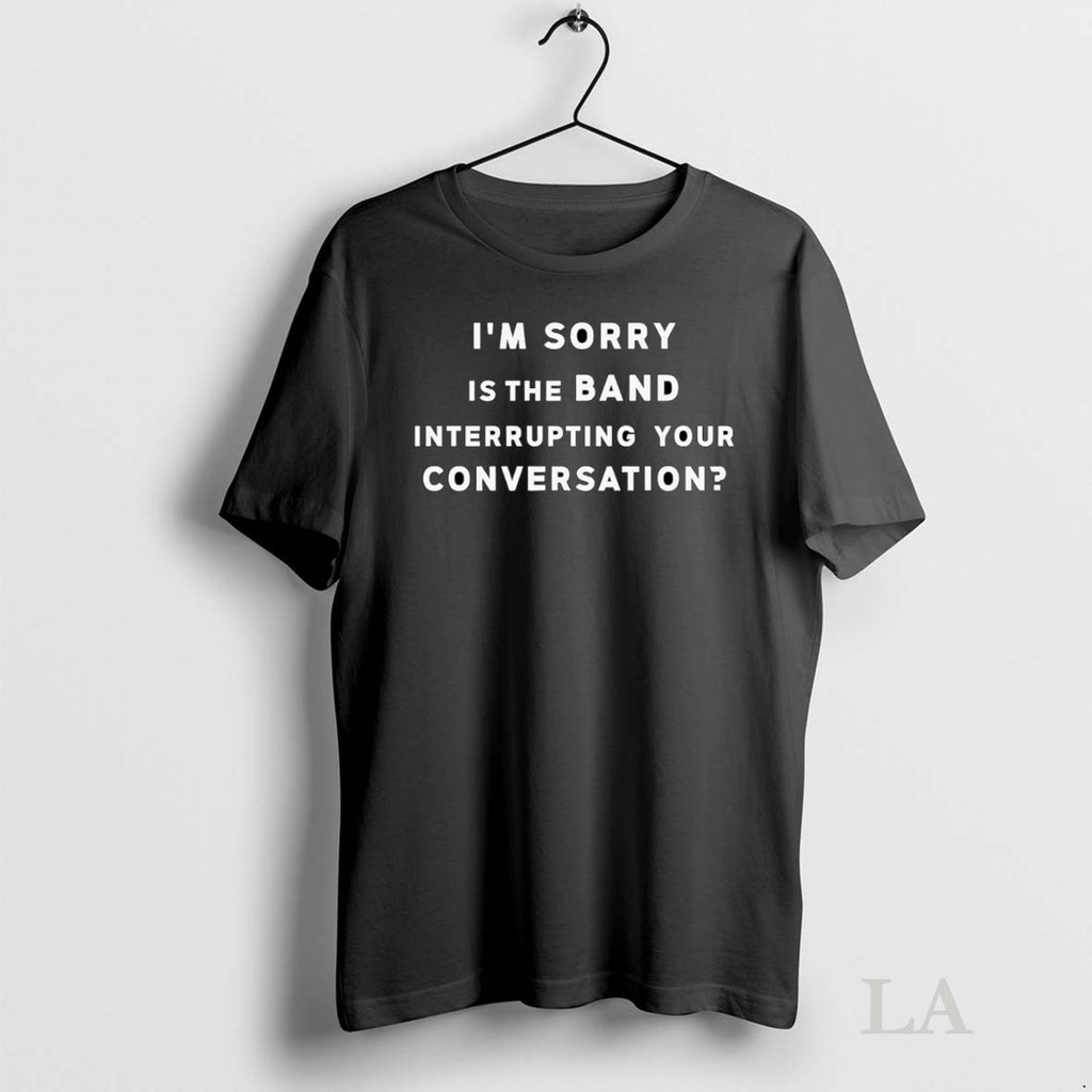 Original Im Sorry Is The Band Interrupting Your Conversation