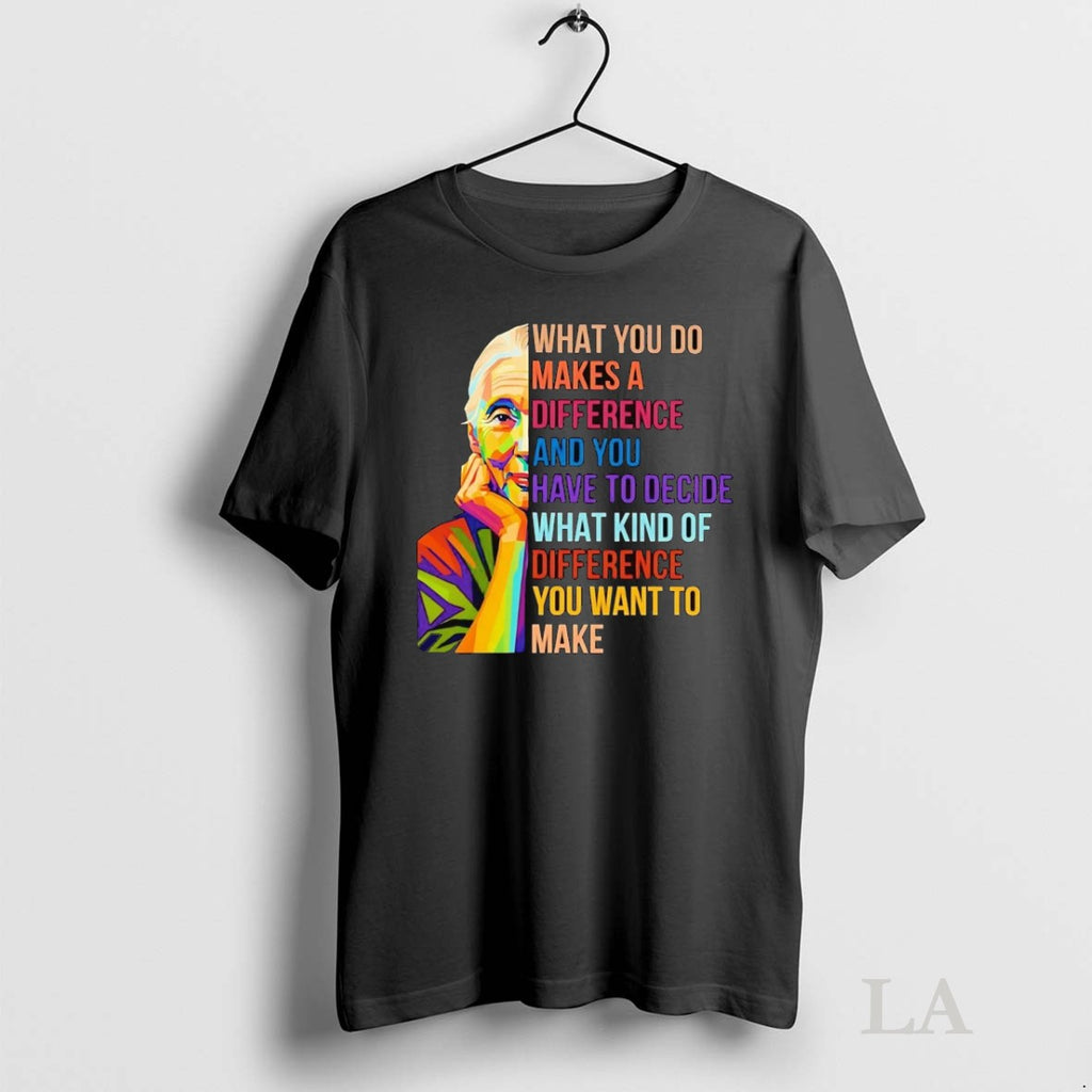 Original Jane Goodall What You Do Makes A Difference You Decide What Kind Of Difference