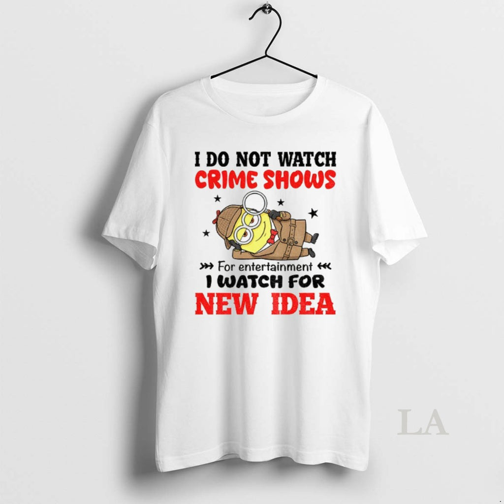 Original Minion I Do Not Watch Crime Shows For Entertainment I Watch For New Era