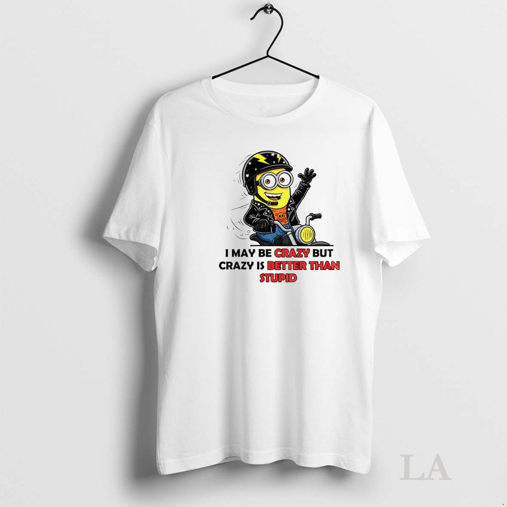 Original Minion I May Be Crazy But Crazy Is Better Than Stupid