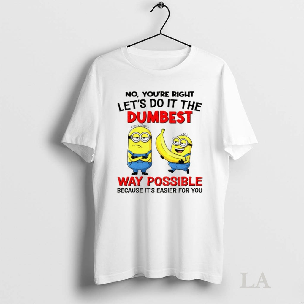 Original Minion Banana No Youre Right Lets Do It The Dumbest Way Possible Because Its