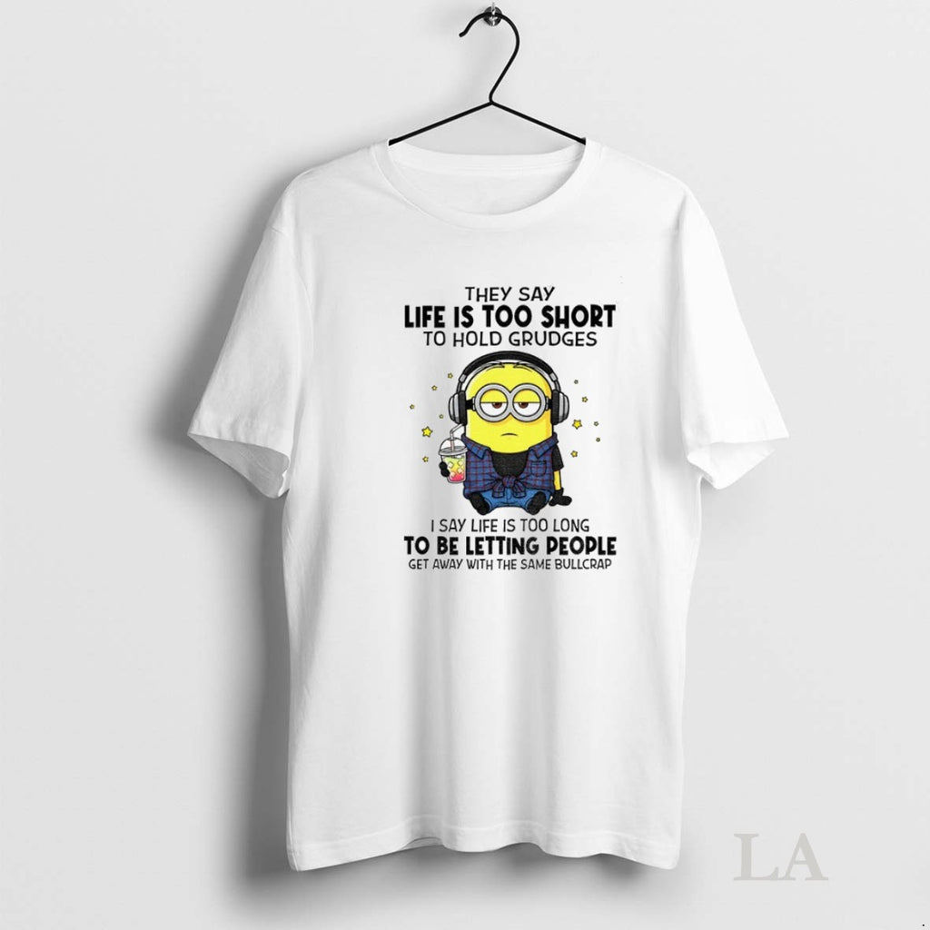 Original Minion Hey Say Life Is Too Short To Hold Grudges I Say Life Is