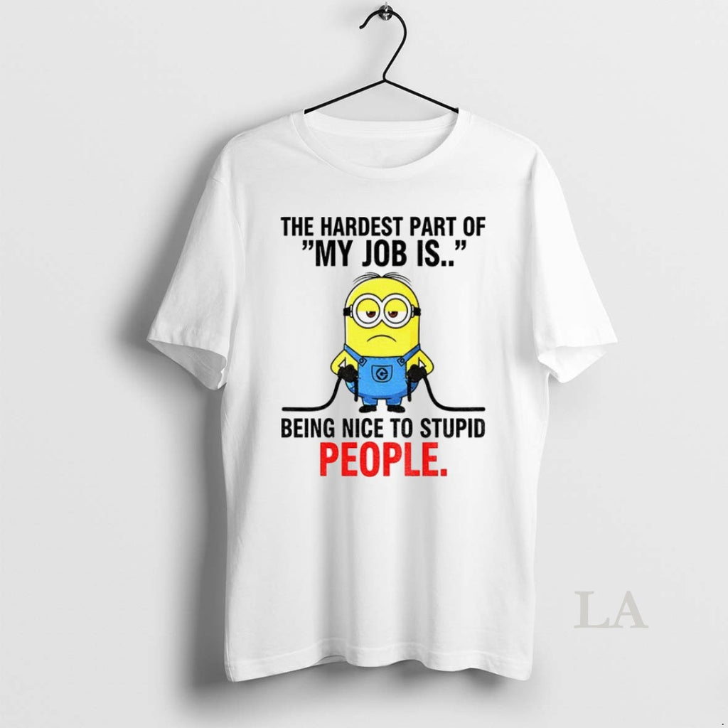 Original Minion The Hardest Part Of My Job Is Being Nice To Stupid People