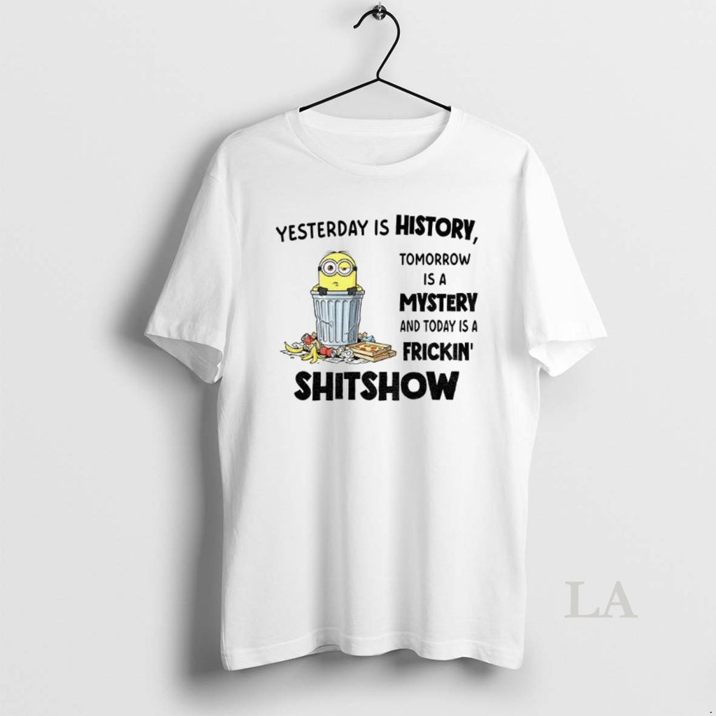 Original Minion Yesterday Is History Tomorrow Is A Mystery And Today Is A Frickin Shitshow