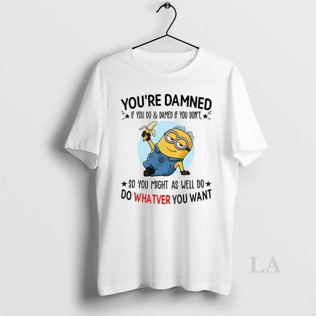 Original Minion Youre Damned If You Do And Damned If You Dont So You Might
