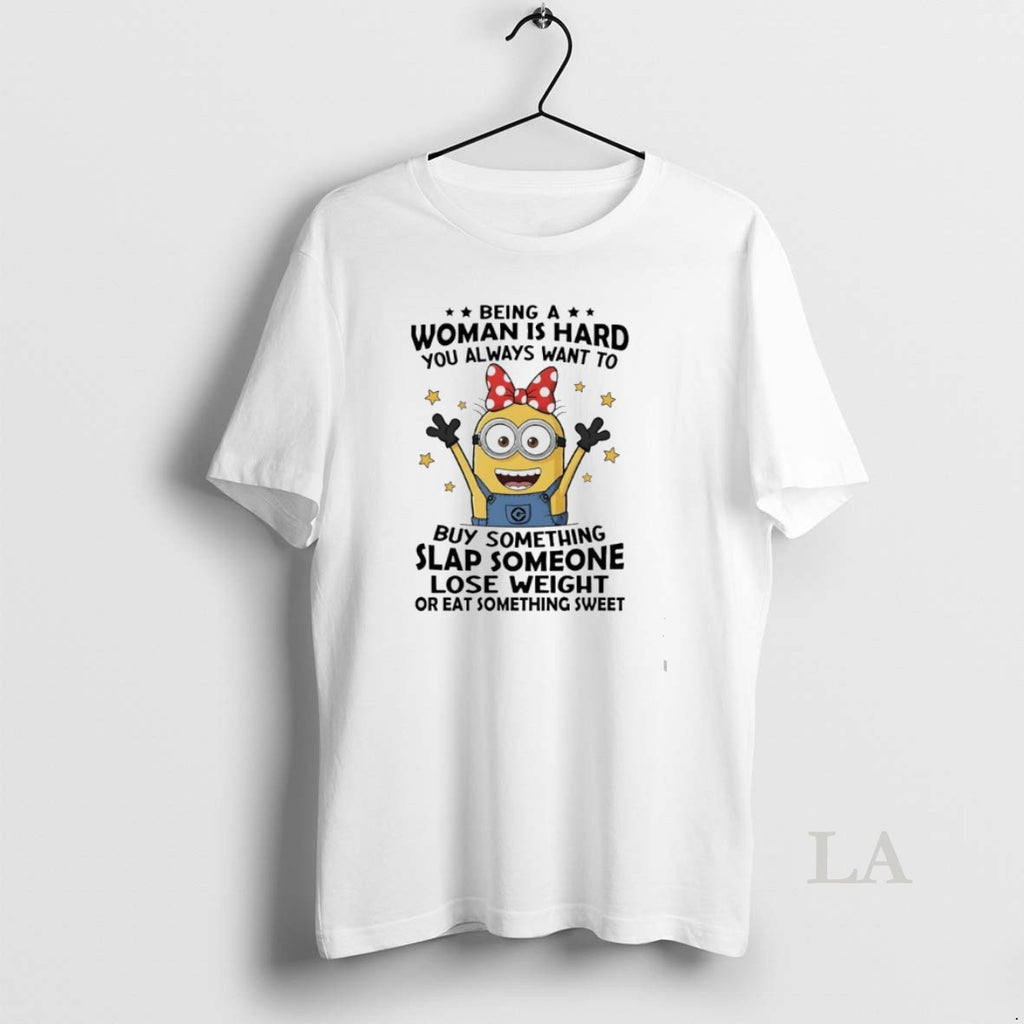 Original Minions Being A Woman Is Hard You Always Want To Buy Something Slap Someone