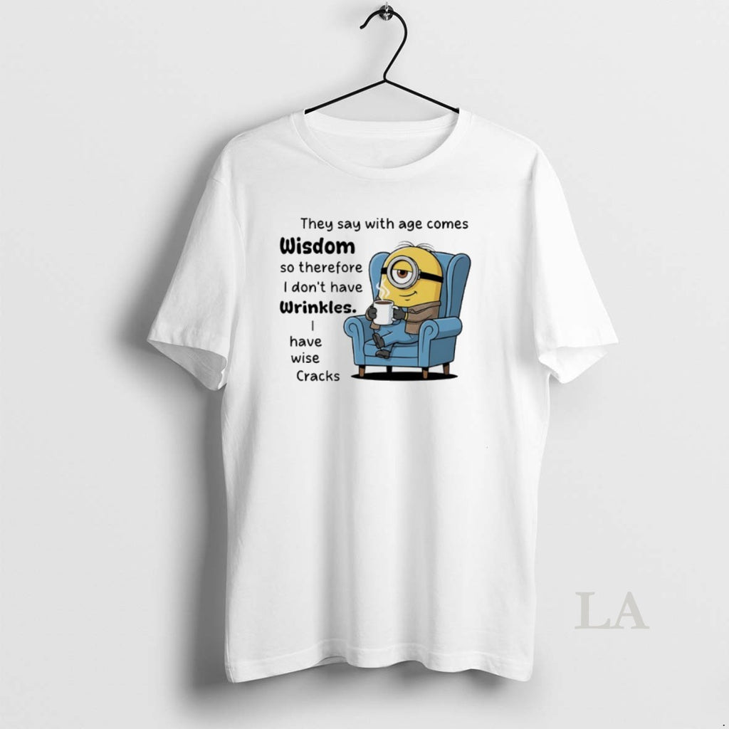 Original Minions They Say With Age Comes Wisdom So Therefore I Dont Have Wrinkles