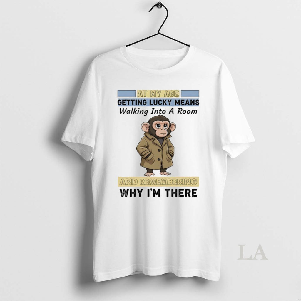 Original Monkey At My Age Getting Lucky Means Walking Into A Room And Remembering Why