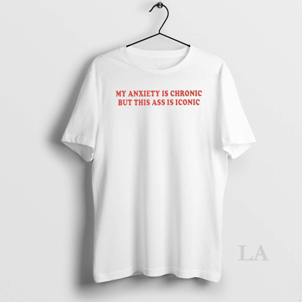 Original My Anxiety Is Chronic But This Ass Is Iconic Premium