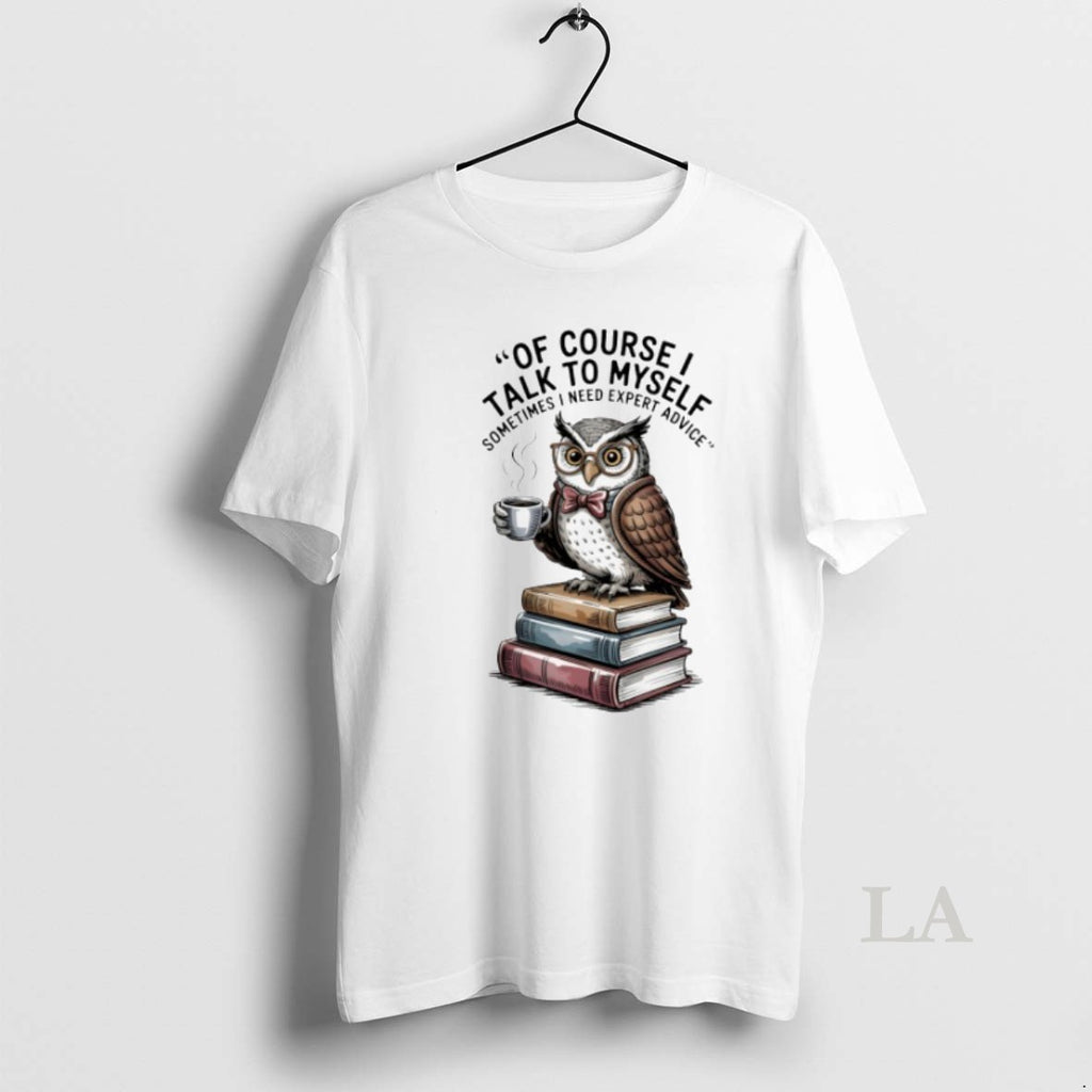 Original Owl Of Course I Talk To Myself Sometimes I Need Expert Advice