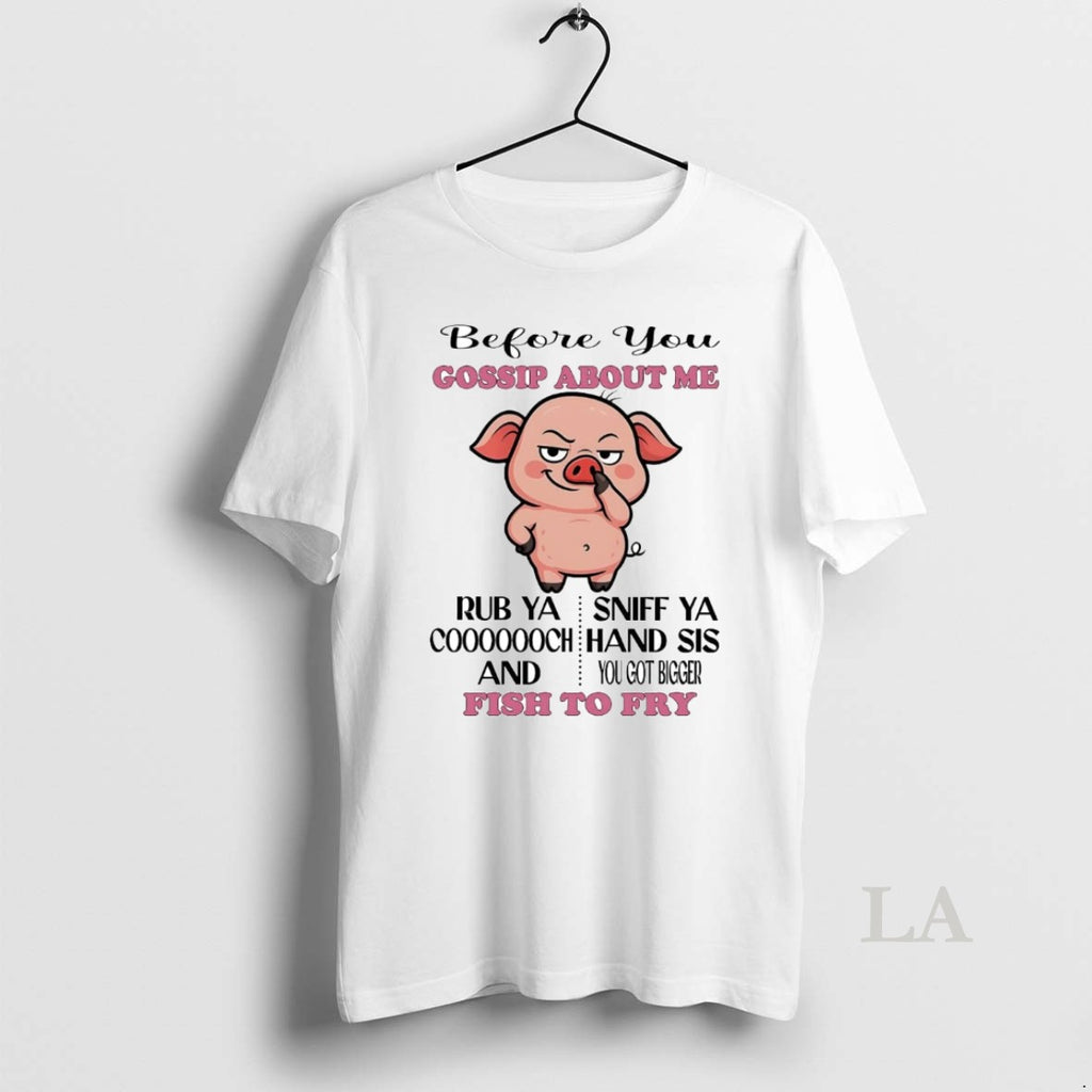 Original Pig Before You Gossip About Me Fish To Fry