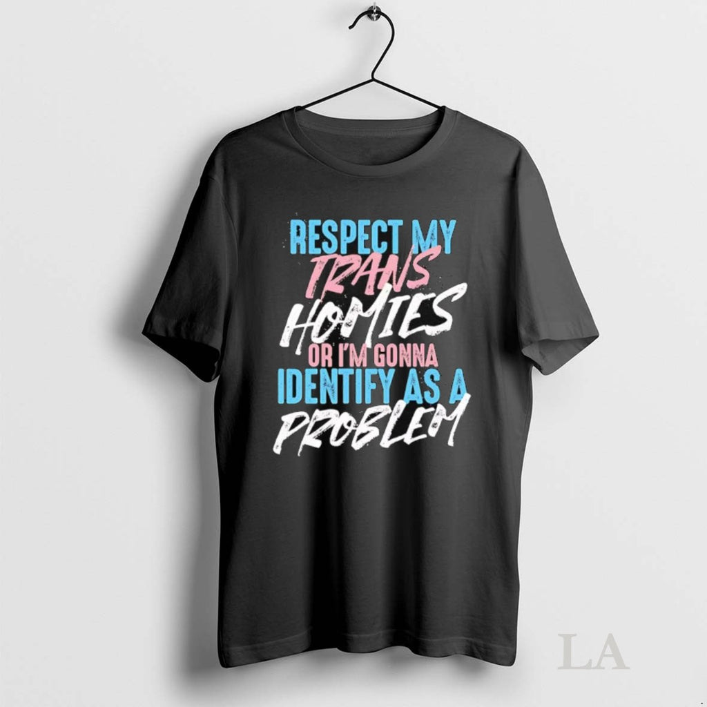 Original Respect My Trans Homies Or Im Gonna Identify As A Problem