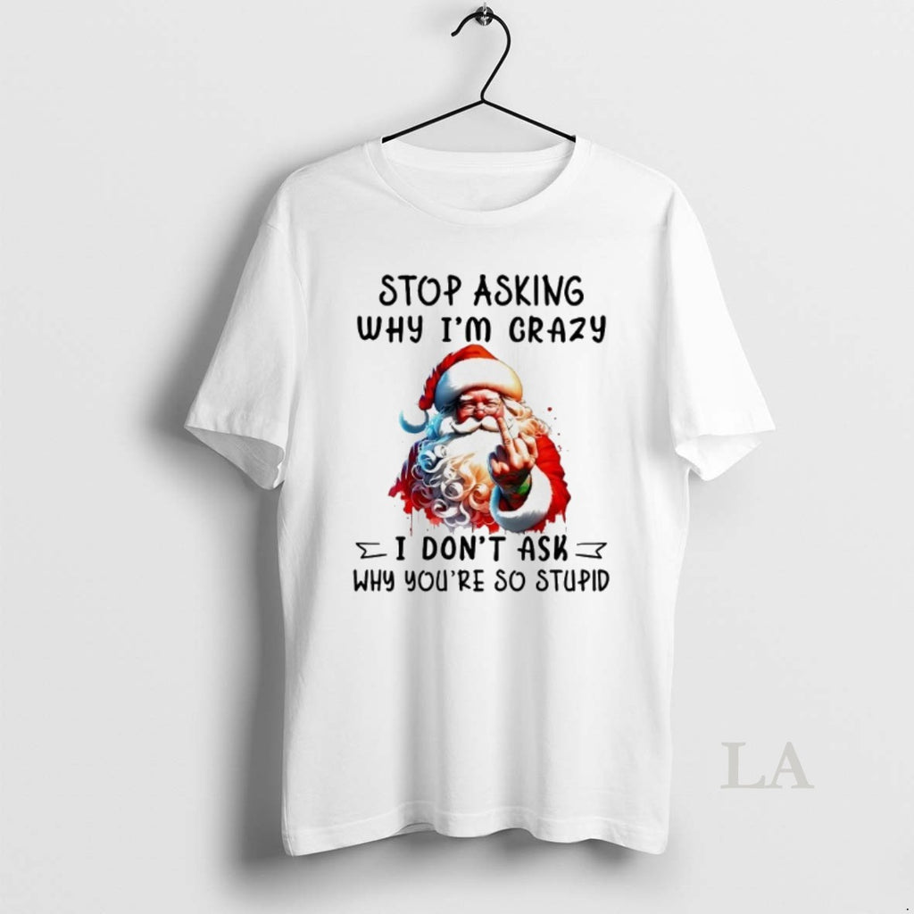 Original Santa Stop Asking Why Im Crazy I Dont Ask Youre So Stupid Christmas