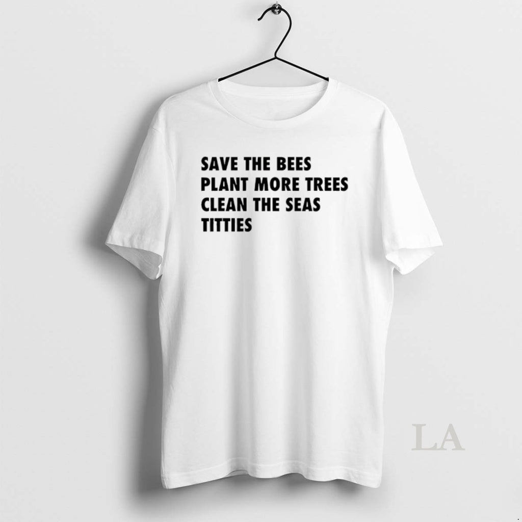 Original Save The Bees Plant More Trees Clean The Seas Titties