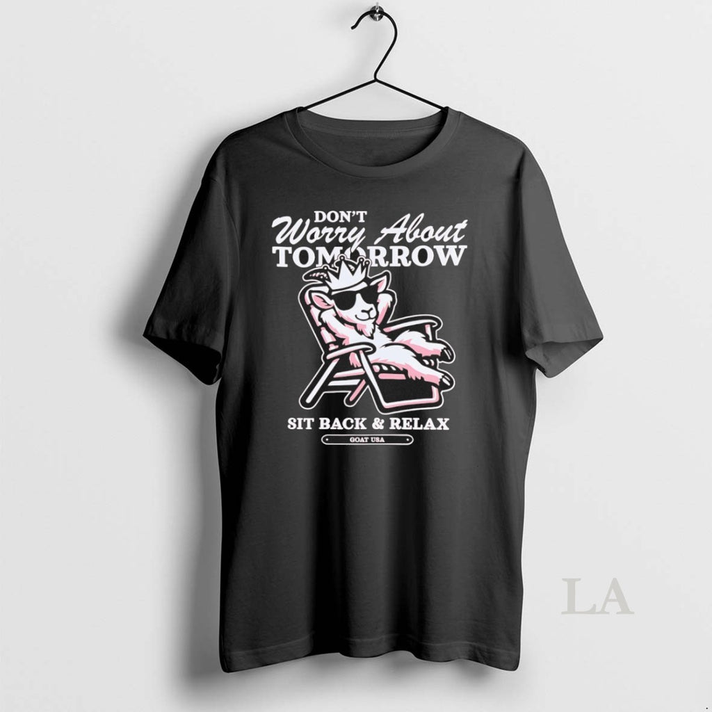 Original Sit Back And Relax Dont Worry About Tomorrow Goad Usa