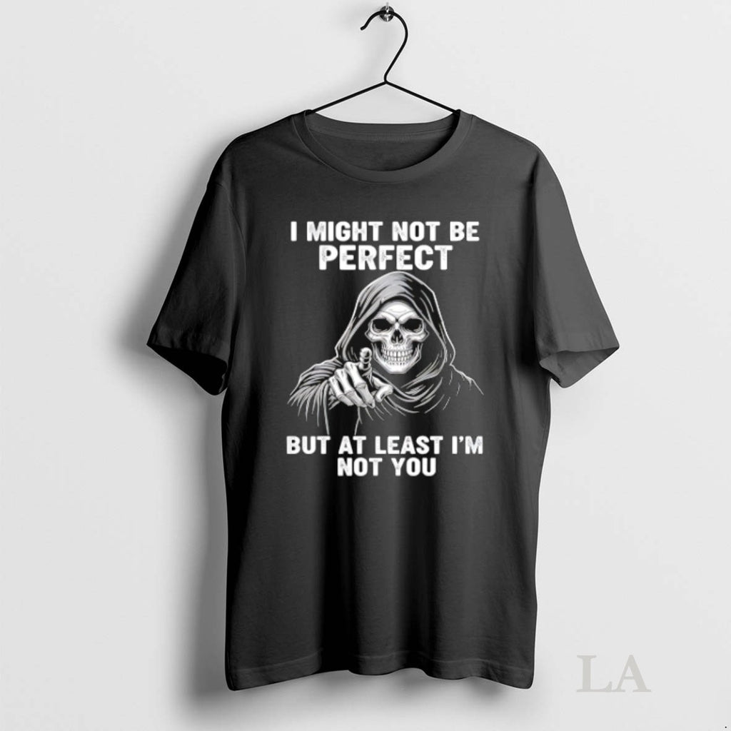 Original Skeleton I Might Not Be Perfect But At Least Im Not You