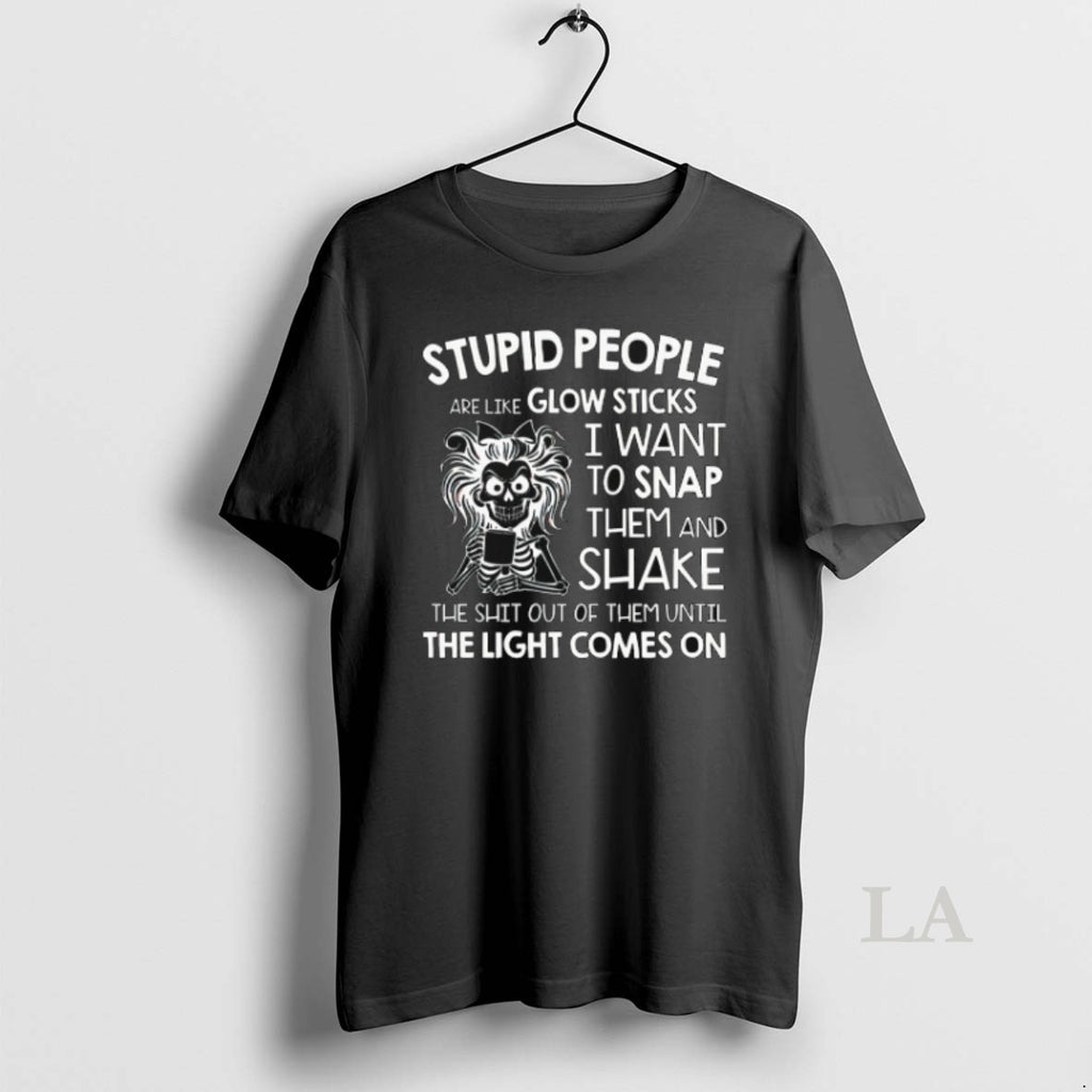 Original Skeleton Stupid People Are Like Glow Sticks I Want To Snap Them